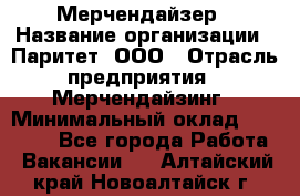 Мерчендайзер › Название организации ­ Паритет, ООО › Отрасль предприятия ­ Мерчендайзинг › Минимальный оклад ­ 28 000 - Все города Работа » Вакансии   . Алтайский край,Новоалтайск г.